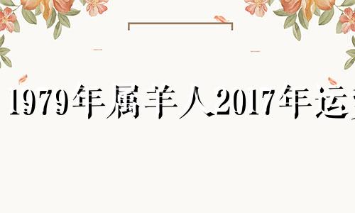 1979年属羊人2017年运势 1979年在2017年的运势