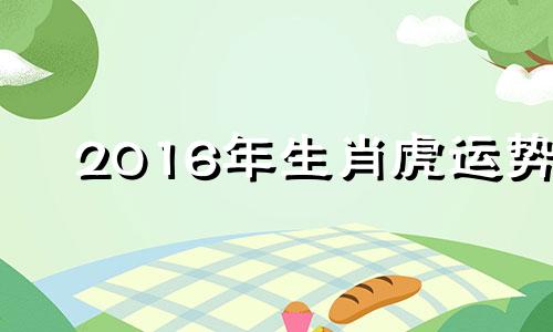 2016年生肖虎运势 属虎2021年5月16日运势