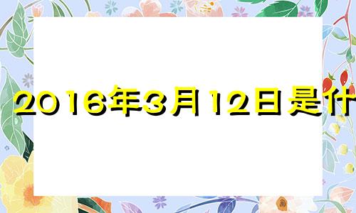 2016年3月12日是什么命 2016年3月12日出生