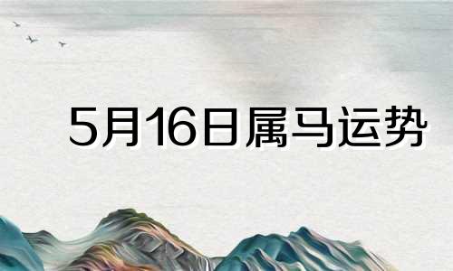 5月16日属马运势 