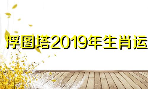 浮图塔2019年生肖运势 