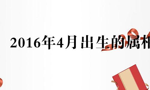 2016年4月出生的属相 2016年四月出生是什么命