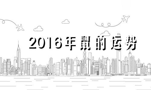 2016年鼠的运势 2016年属鼠的虚岁多大