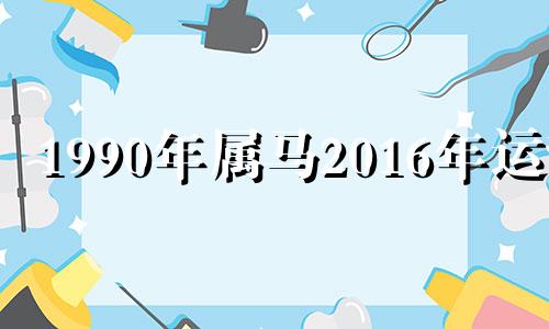 1990年属马2016年运势 1990年生肖马2020年运势大全