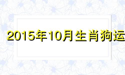 2015年10月生肖狗运势