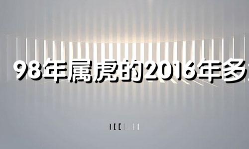 98年属虎的2016年多大 1998年属虎的人2020年运势