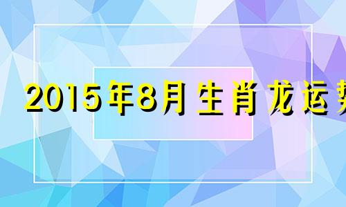 2015年8月生肖龙运势