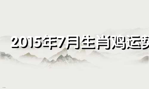 2015年7月生肖鸡运势