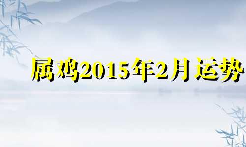 属鸡2015年2月运势