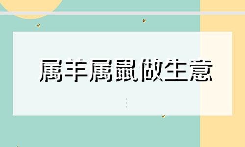 属羊属鼠做生意 鼠年属羊人的吉祥物