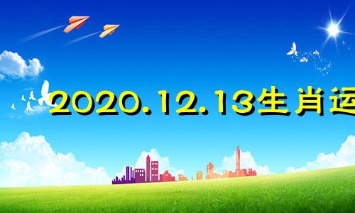 2020.12.13生肖运势 2013年12月22日属什么生肖