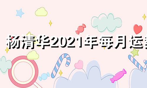 杨清华2021年每月运势