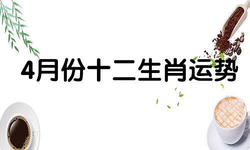 4月份十二生肖运势 四月份十二生肖