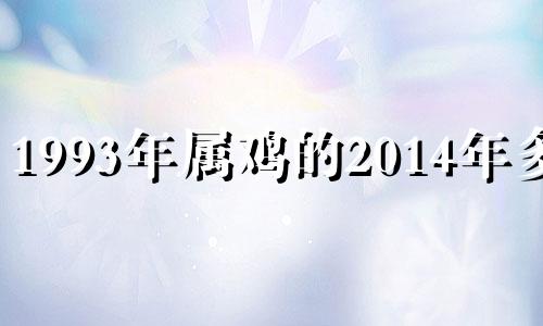 1993年属鸡的2014年多大 1993年属鸡人2021年运势运程每月运程