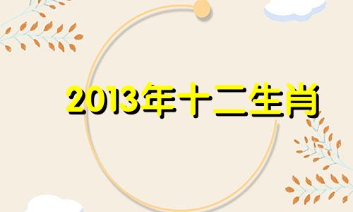 2013年十二生肖 2013年十二生肖号码表