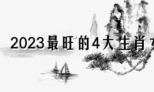 2023最旺的4大生肖女 2023最旺的4大生肖黑兔年