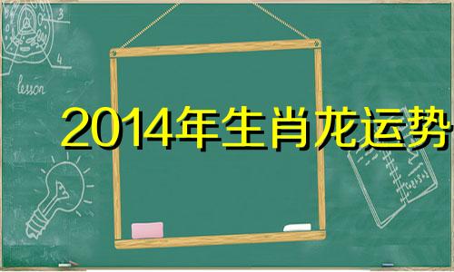 2014年生肖龙运势 属龙运势2024年