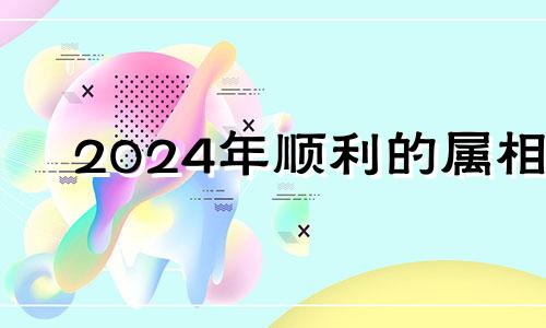 2024年顺利的属相 2024年什么生肖运势好