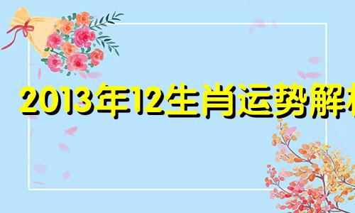 2013年12生肖运势解析 2013年十二月属什么生肖