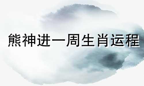 熊神进一周生肖运程 熊神进2021年