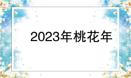 2023年桃花年 2023年桃花运最旺的日柱