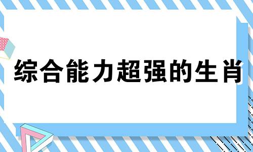 综合能力超强的生肖 能力很强的生肖女