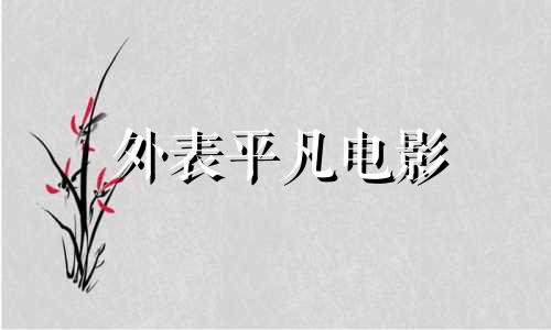 外表平凡电影 外表平凡,内心有趣,异性缘爆棚的几大星座