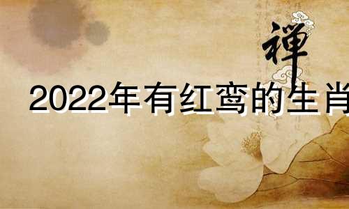 2022年有红鸾的生肖 2022年哪些人红鸾星动