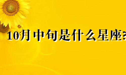 10月中旬是什么星座? 10月中旬怀孕预产期是几月