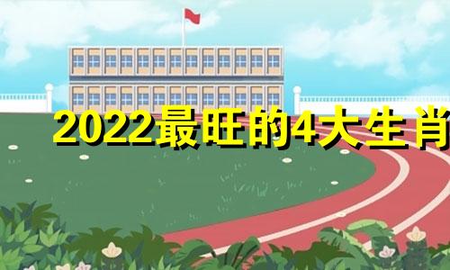 2022最旺的4大生肖 2022最旺生肖运势