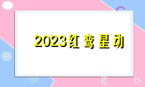 2023红鸾星动 2020哪个生肖红鸾星入命