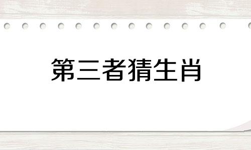 第三者猜生肖 第三者的生肖是什么?