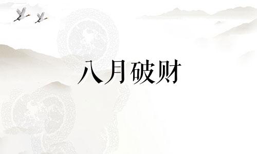 八月破财 2021年8月份哪个生肖横财好