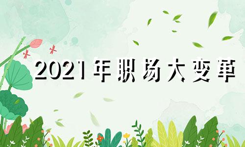 2021年职场大变革 2021年职场现状