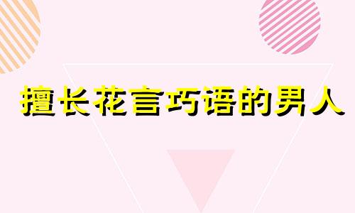 擅长花言巧语的男人 擅长花言巧语的男生