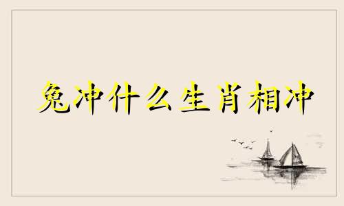 兔冲什么生肖相冲 兔冲什么生肖相克明冲