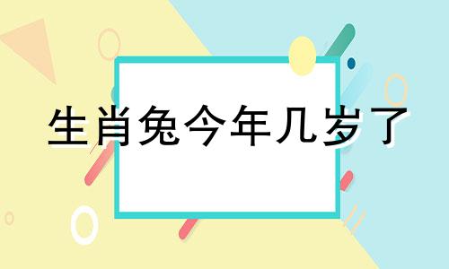 生肖兔今年几岁了 生肖兔今年几岁1963年