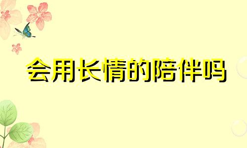 会用长情的陪伴吗 长情的陪伴是