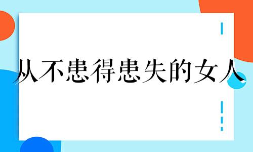 从不患得患失的女人 从不患得患失的成语