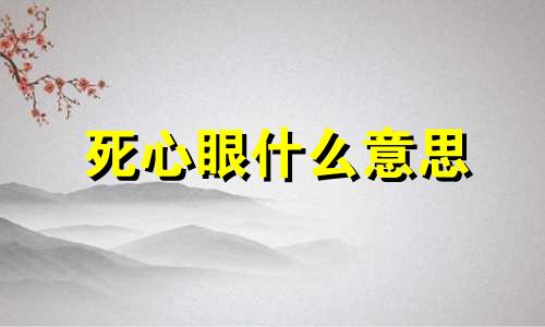 死心眼什么意思 死心眼的歇后语有哪些