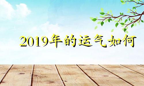 2019年的运气如何 2019年2021年运势