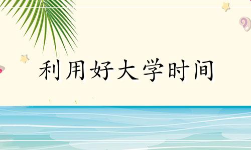 利用好大学时间 大学生合理利用时间的重要性