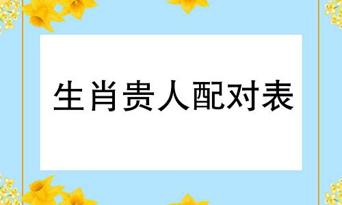 生肖贵人配对表 属狗的三合和六个合生肖贵人