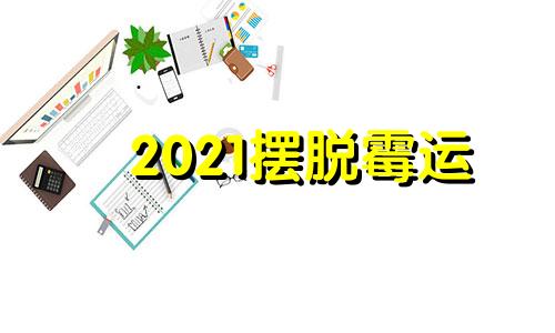 2021摆脱霉运 摆脱霉运的成语