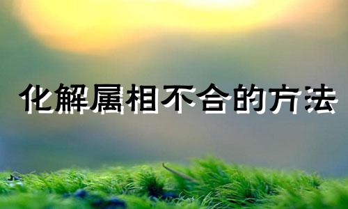 化解属相不合的方法 化解属相不合最好方法