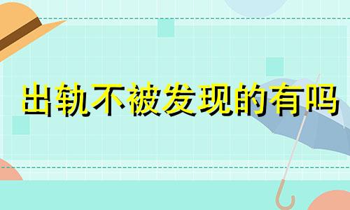 出轨不被发现的有吗 永远不会出轨的生肖男