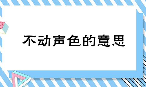 不动声色的意思 不动声色造句