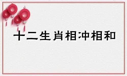 十二生肖相冲相和 十二生肖 相冲