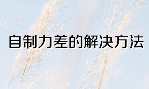 自制力差的解决方法 自制力差怎么克服