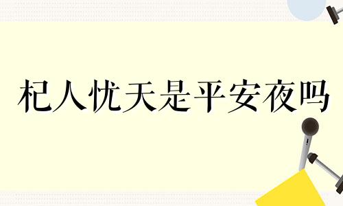 杞人忧天是平安夜吗 杞人忧天天的翻译